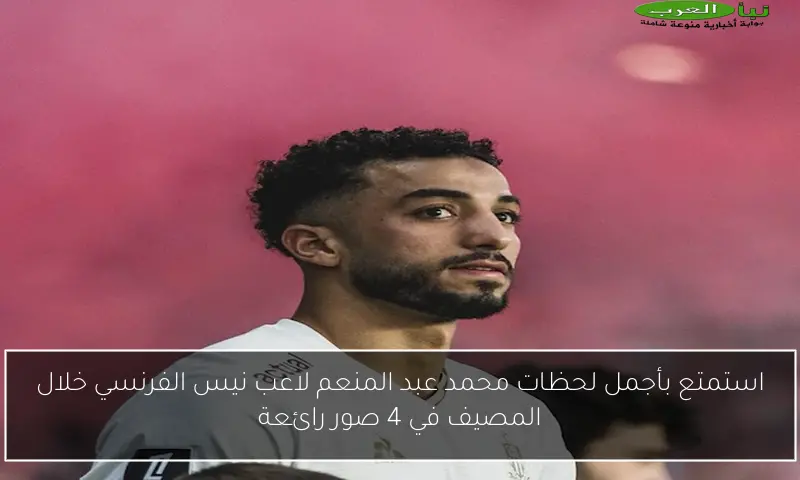 استمتع بأجمل لحظات محمد عبد المنعم لاعب نيس الفرنسي خلال المصيف في 4 صور رائعة