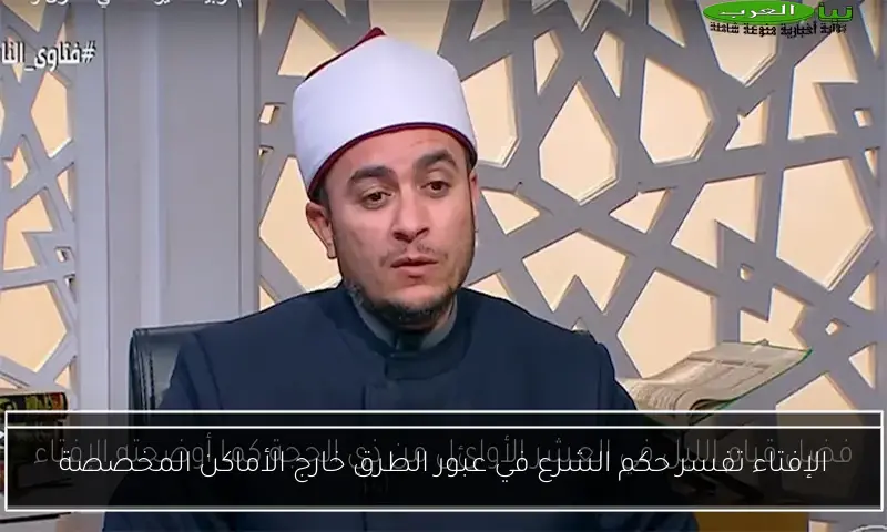 الإفتاء تفسر حكم الشرع في عبور الطرق خارج الأماكن المخصصة