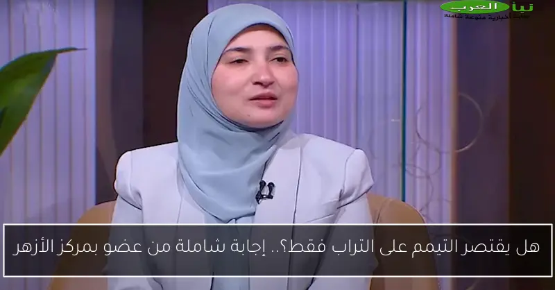هل يقتصر التيمم على التراب فقط؟.. إجابة شاملة من عضو بمركز الأزهر