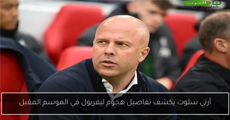 أرني سلوت يكشف تفاصيل هجوم ليفربول في الموسم المقبل
