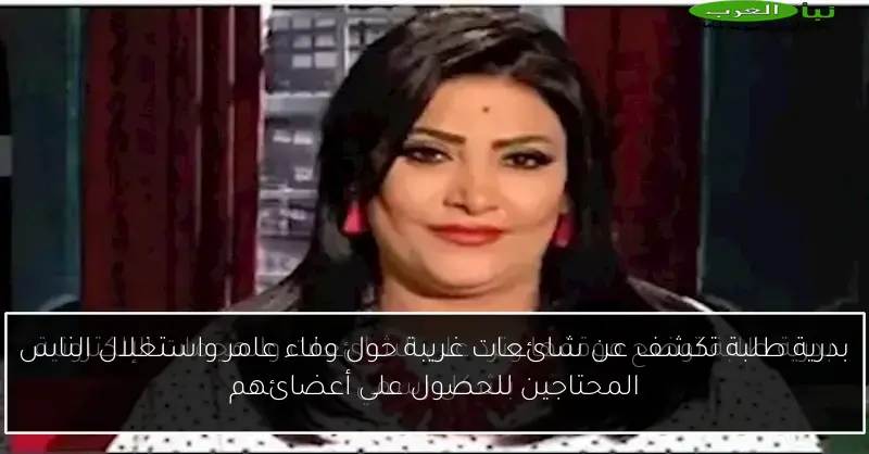 بدرية طلبة تكشف عن شائعات غريبة حول وفاء عامر واستغلال الناس المحتاجين للحصول على أعضائهم