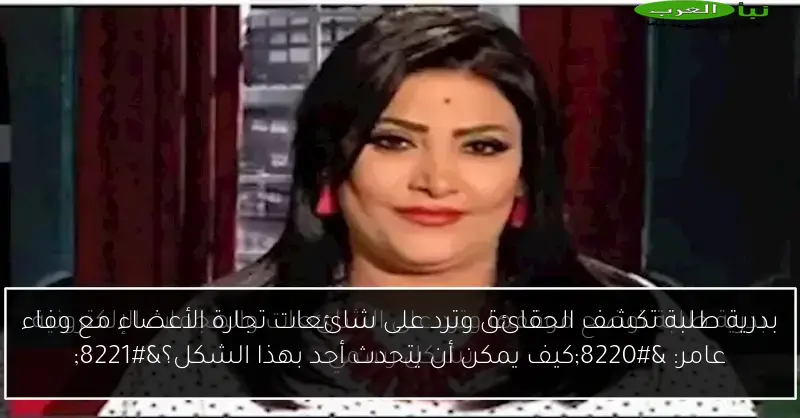بدرية طلبة تكشف الحقائق وترد على شائعات تجارة الأعضاء مع وفاء عامر: “كيف يمكن أن يتحدث أحد بهذا الشكل؟”