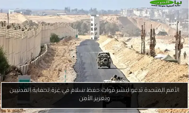 الأمم المتحدة تدعو لنشر قوات حفظ سلام في غزة لحماية المدنيين وتعزيز الأمن