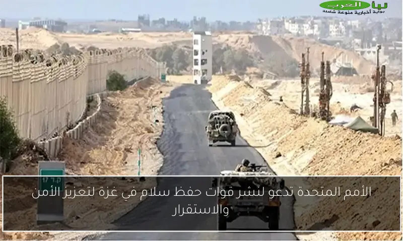 الأمم المتحدة تدعو لنشر قوات حفظ سلام في غزة لتعزيز الأمن والاستقرار