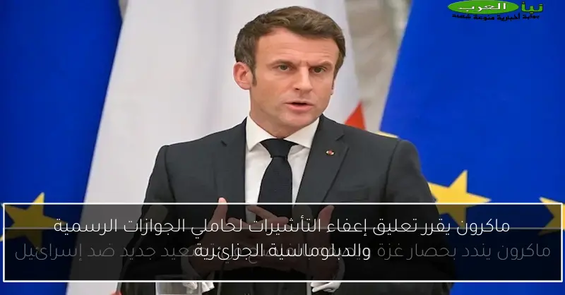 ماكرون يقرر تعليق إعفاء التأشيرات لحاملي الجوازات الرسمية والدبلوماسية الجزائرية