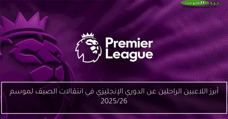 أبرز اللاعبين الراحلين عن الدوري الإنجليزي في انتقالات الصيف لموسم 2025/26