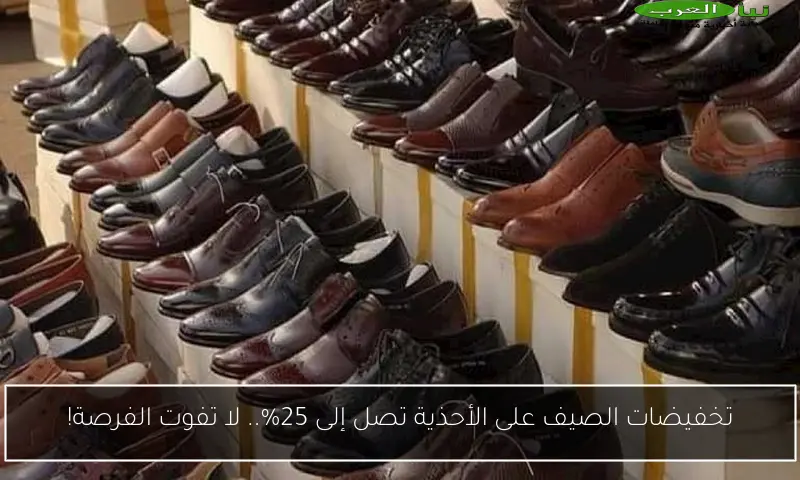 تخفيضات الصيف على الأحذية تصل إلى 25%.. لا تفوت الفرصة!