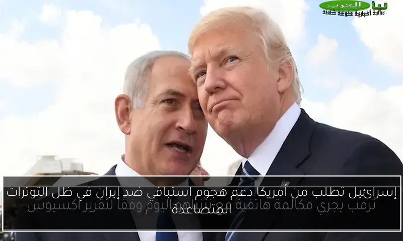 إسرائيل تطلب من أمريكا دعم هجوم استباقي ضد إيران في ظل التوترات المتصاعدة