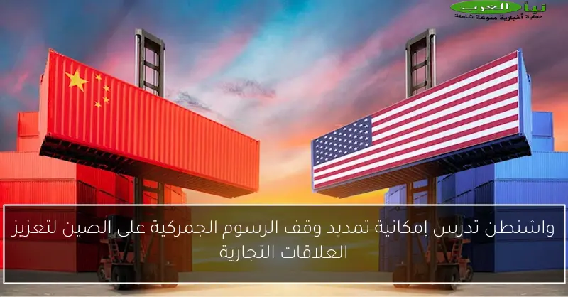 واشنطن تدرس إمكانية تمديد وقف الرسوم الجمركية على الصين لتعزيز العلاقات التجارية