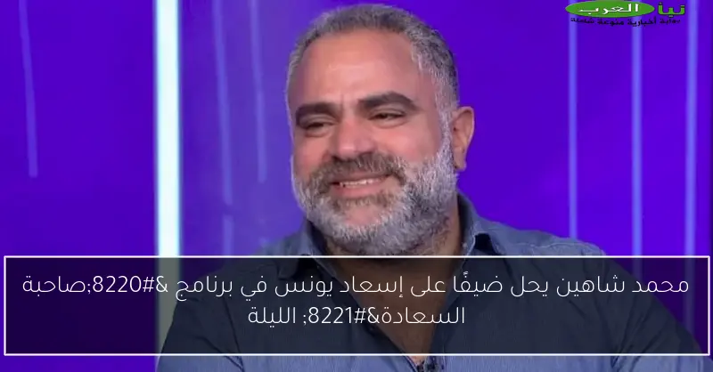 محمد شاهين يحل ضيفًا على إسعاد يونس في برنامج “صاحبة السعادة” الليلة