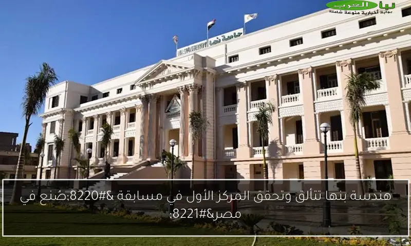 هندسة بنها تتألق وتحقق المركز الأول في مسابقة “صُنع في مصر”