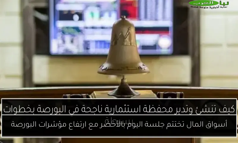 أسواق المال تختتم جلسة اليوم بالأخضر مع ارتفاع مؤشرات البورصة