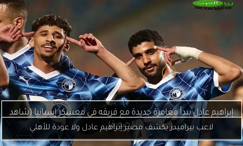 لاعب بيراميدز يكشف مصير إبراهيم عادل ولا عودة للأهلي
