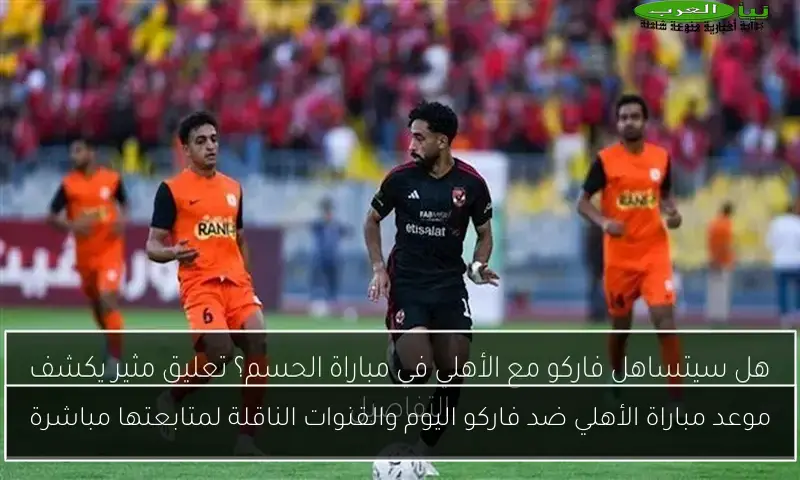 موعد مباراة الأهلي ضد فاركو اليوم والقنوات الناقلة لمتابعتها مباشرة
