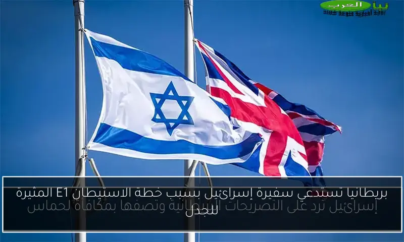 بريطانيا تستدعي سفيرة إسرائيل بسبب خطة الاستيطان E1 المثيرة للجدل