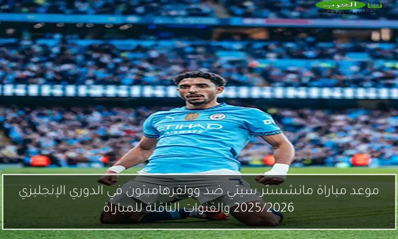 موعد مباراة مانشستر سيتي ضد وولفرهامبتون في الدوري الإنجليزي 2025/2026 والقنوات الناقلة للمباراة