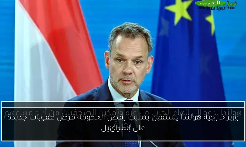 وزير خارجية هولندا يستقيل بسبب رفض الحكومة فرض عقوبات جديدة على إسرائيل