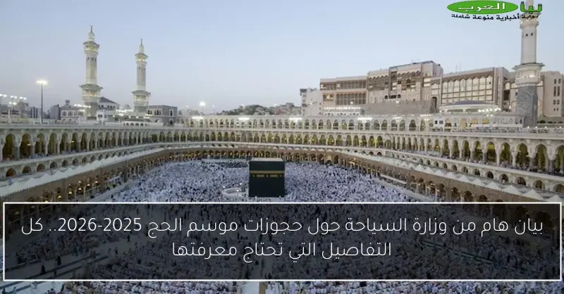 بيان هام من وزارة السياحة حول حجوزات موسم الحج 2025-2026.. كل التفاصيل التي تحتاج معرفتها