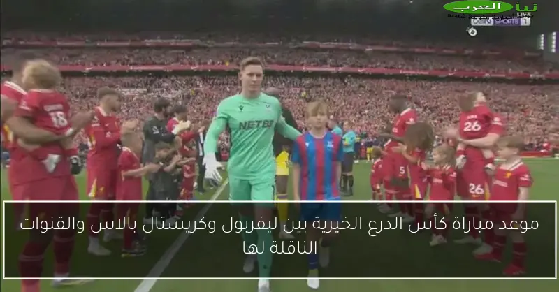 موعد مباراة كأس الدرع الخيرية بين ليفربول وكريستال بالاس والقنوات الناقلة لها