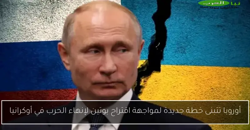 أوروبا تتبنى خطة جديدة لمواجهة اقتراح بوتين لإنهاء الحرب في أوكرانيا