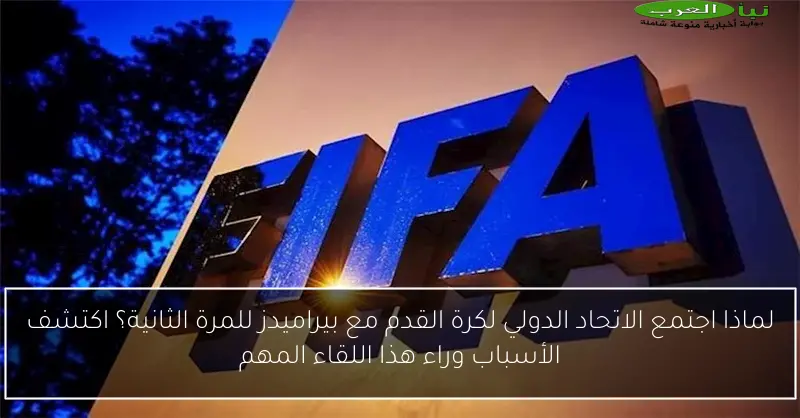 لماذا اجتمع الاتحاد الدولي لكرة القدم مع بيراميدز للمرة الثانية؟ اكتشف الأسباب وراء هذا اللقاء المهم