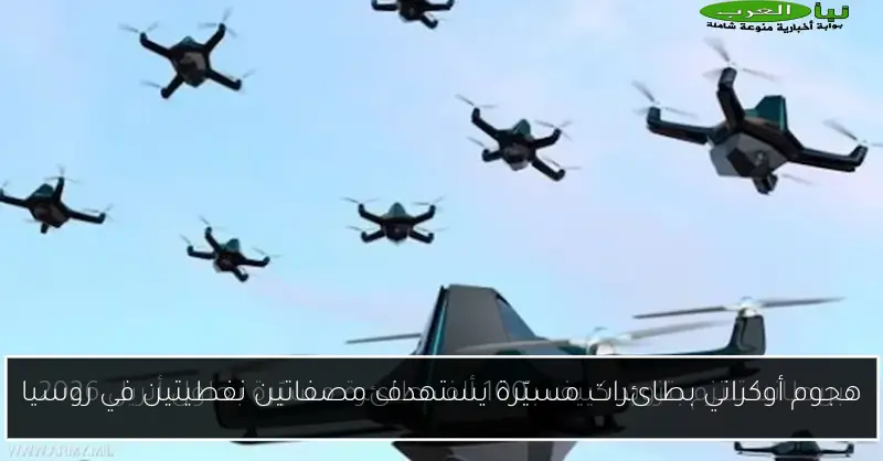 هجوم أوكراني بطائرات مسيّرة يستهدف مصفاتين نفطيتين في روسيا