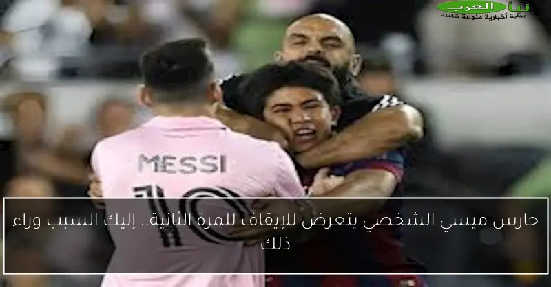 حارس ميسي الشخصي يتعرض للإيقاف للمرة الثانية.. إليك السبب وراء ذلك