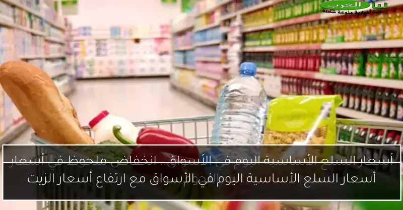 أسعار السلع الأساسية اليوم في الأسواق مع ارتفاع أسعار الزيت
