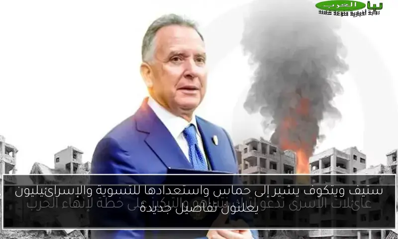 ستيف ويتكوف يشير إلى حماس واستعدادها للتسوية والإسرائيليون يعلنون تفاصيل جديدة