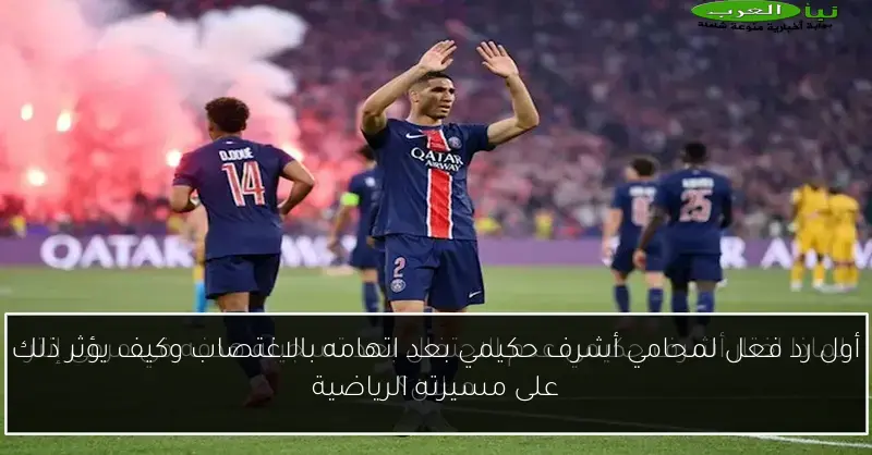 أول رد فعل لمحامي أشرف حكيمي بعد اتهامه بالاغتصاب وكيف يؤثر ذلك على مسيرته الرياضية