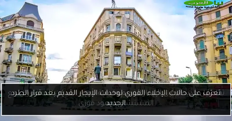 تعرّف على حالات الإخلاء الفوري لوحدات الإيجار القديم بعد قرار الطرد الجديد