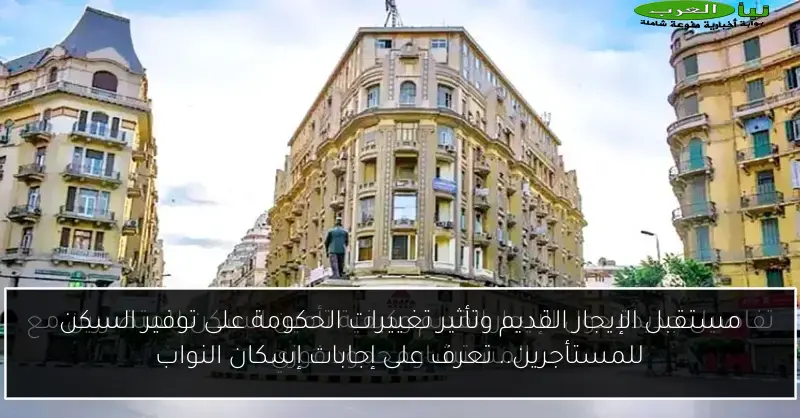 مستقبل الإيجار القديم وتأثير تغييرات الحكومة على توفير السكن للمستأجرين.. تعرف على إجابات إسكان النواب