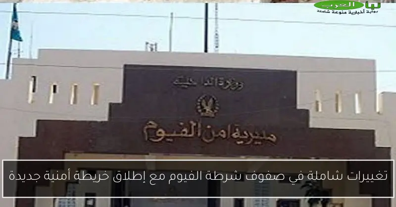 تغييرات شاملة في صفوف شرطة الفيوم مع إطلاق خريطة أمنية جديدة