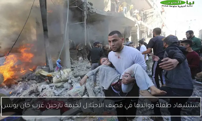 استشهاد طفلة ووالدها في قصف الاحتلال لخيمة نازحين غرب خان يونس