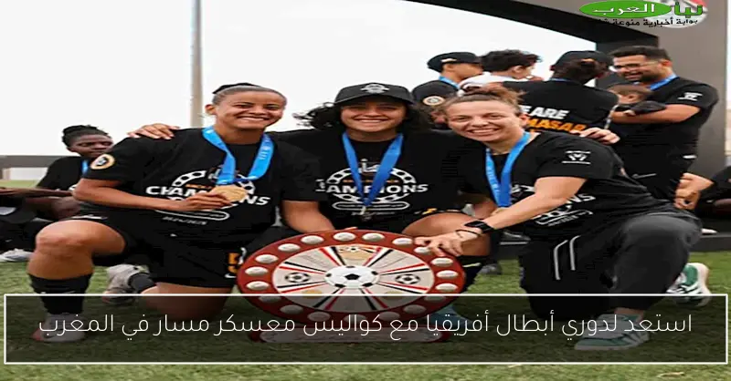 استعد لدوري أبطال أفريقيا مع كواليس معسكر مسار في المغرب