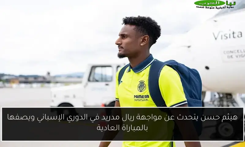 هيثم حسن يتحدث عن مواجهة ريال مدريد في الدوري الإسباني ويصفها بالمباراة العادية