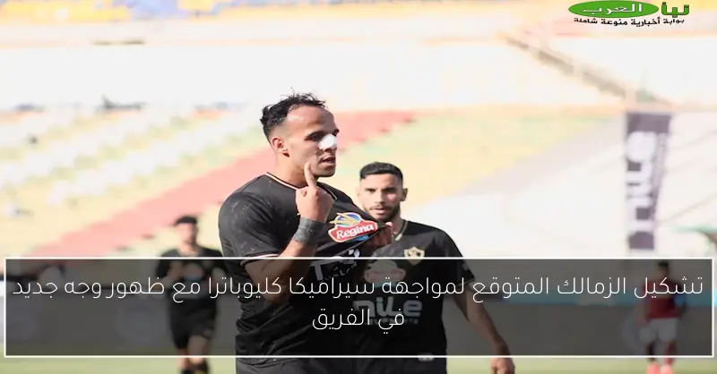 تشكيل الزمالك المتوقع لمواجهة سيراميكا كليوباترا مع ظهور وجه جديد في الفريق