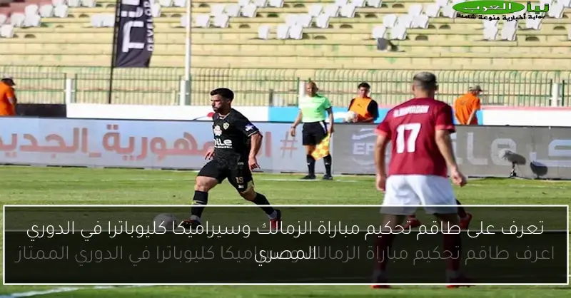تعرف على طاقم تحكيم مباراة الزمالك وسيراميكا كليوباترا في الدوري المصري