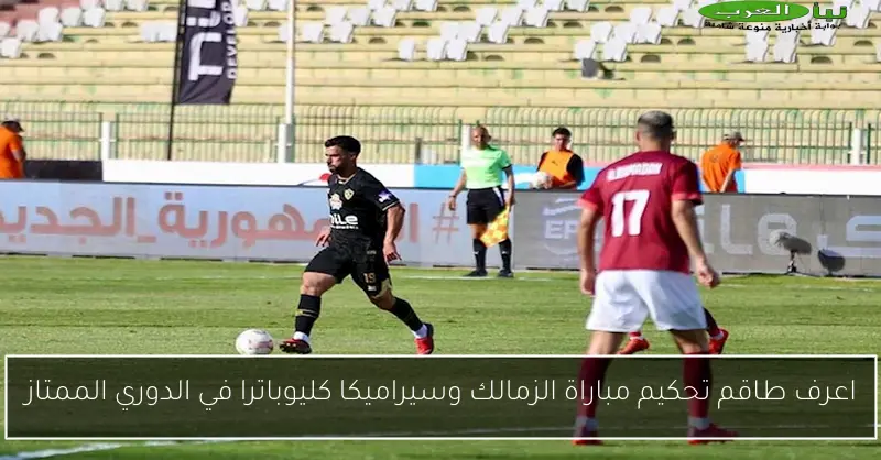 اعرف طاقم تحكيم مباراة الزمالك وسيراميكا كليوباترا في الدوري الممتاز