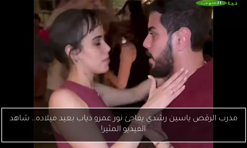 مدرب الرقص ياسين رشدي يفاجئ نور عمرو دياب بعيد ميلاده.. شاهد الفيديو المثير!