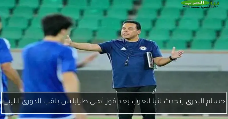 حسام البدري يتحدث لنبأ العرب بعد فوز أهلي طرابلس بلقب الدوري الليبي