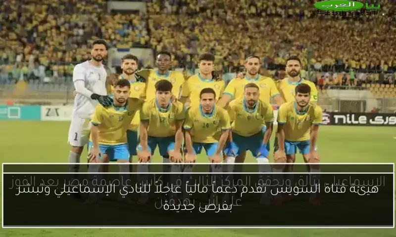 هيئة قناة السويس تقدم دعماً مالياً عاجلاً للنادي الإسماعيلي وتبشر بفرص جديدة