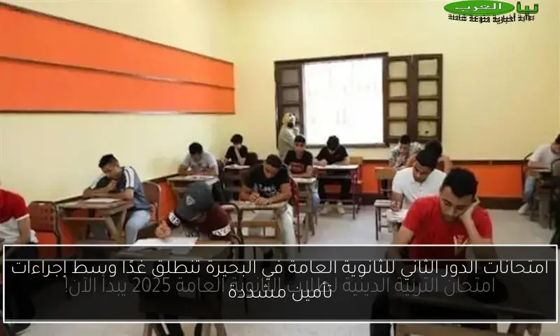 امتحانات الدور الثاني للثانوية العامة في البحيرة تنطلق غدًا وسط إجراءات تأمين مشددة