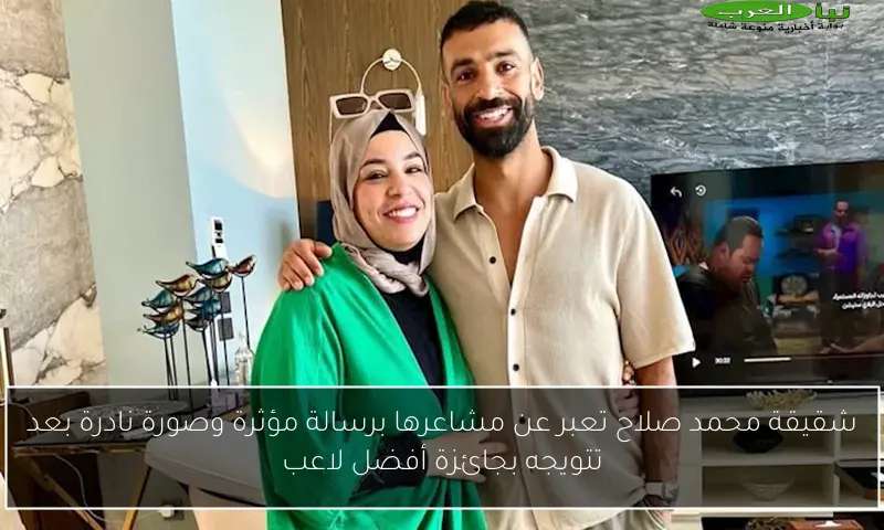 شقيقة محمد صلاح تعبر عن مشاعرها برسالة مؤثرة وصورة نادرة بعد تتويجه بجائزة أفضل لاعب