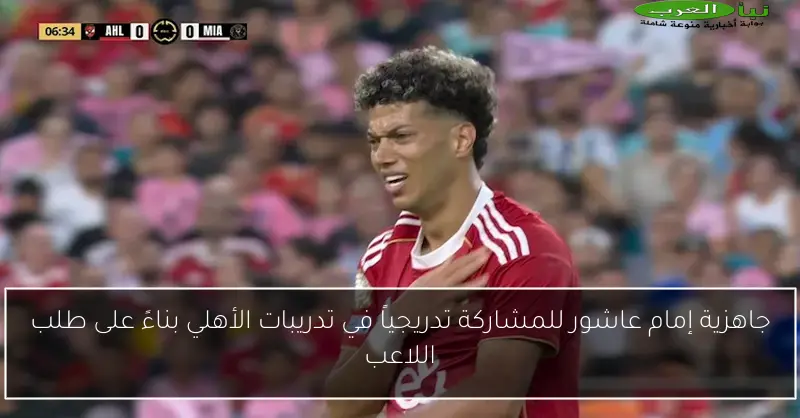 جاهزية إمام عاشور للمشاركة تدريجياً في تدريبات الأهلي بناءً على طلب اللاعب