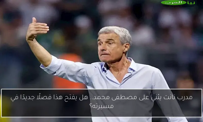 مدرب نانت يثني على مصطفى محمد.. هل يفتح هذا فصلًا جديدًا في مسيرته؟