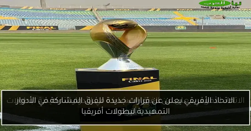 الاتحاد الأفريقي يعلن عن قرارات جديدة للفرق المشاركة في الأدوار التمهيدية لبطولات أفريقيا