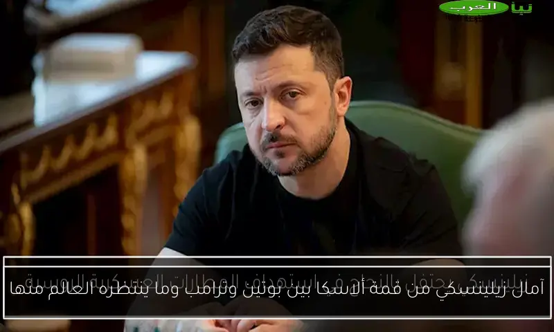 آمال زيلينسكي من قمة ألاسكا بين بوتين وترامب وما ينتظره العالم منها