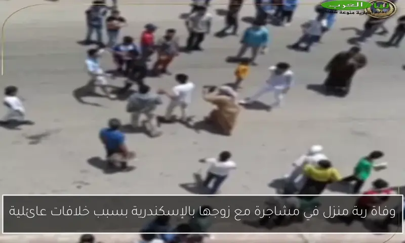 وفاة ربة منزل في مشاجرة مع زوجها بالإسكندرية بسبب خلافات عائلية