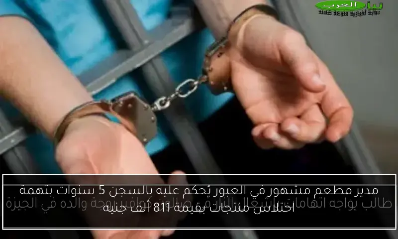 مدير مطعم مشهور في العبور يُحكم عليه بالسجن 5 سنوات بتهمة اختلاس منتجات بقيمة 811 ألف جنيه